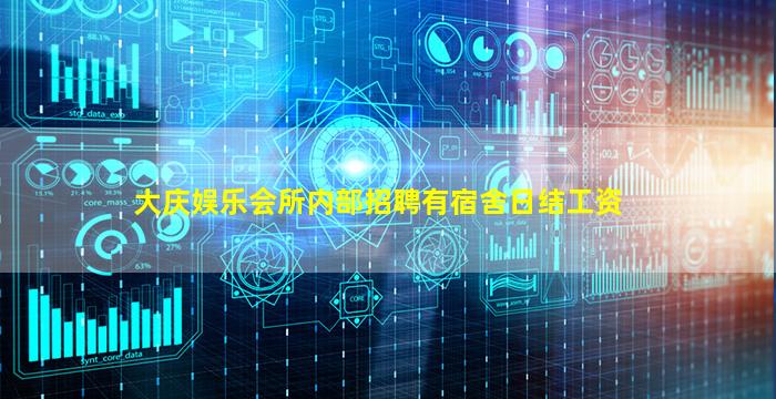 大庆娱乐会所内部招聘有宿舍日结工资