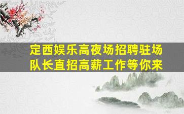 定西娱乐高夜场招聘驻场队长直招高薪工作等你来